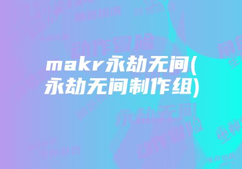 makr永劫无间(永劫无间制作组)