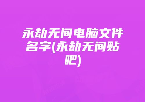 永劫无间电脑文件名字(永劫无间贴吧)