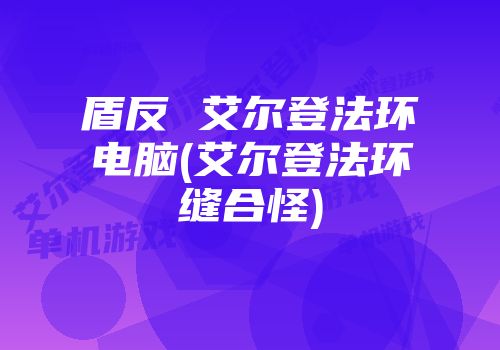 盾反 艾尔登法环电脑(艾尔登法环缝合怪)