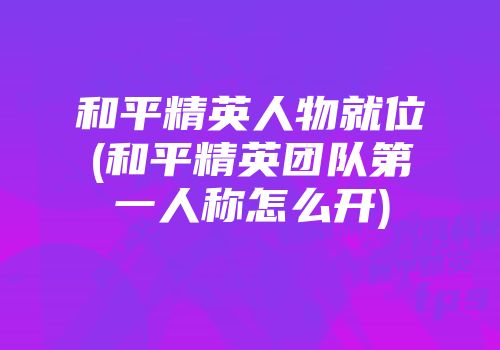 和平精英人物就位(和平精英团队第一人称怎么开)