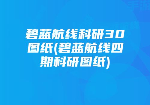 碧蓝航线科研30图纸(碧蓝航线四期科研图纸)