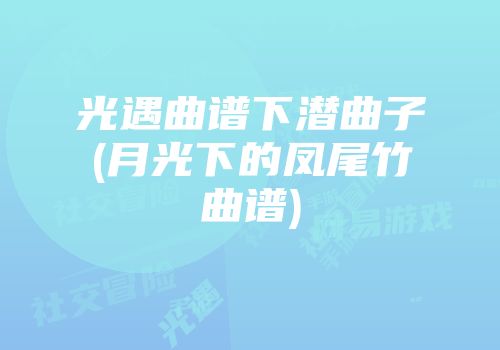 光遇曲谱下潜曲子(月光下的凤尾竹曲谱)