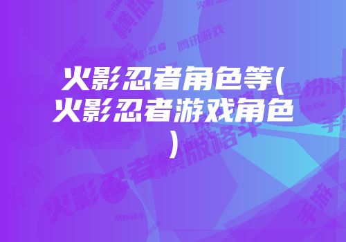 火影忍者角色等(火影忍者游戏角色)