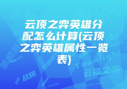 云顶之弈英雄分配怎么计算(云顶之弈英雄属性一览表)