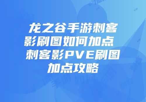 龙之谷手游刺客影刷图如何加点 刺客影pve刷图加点攻略