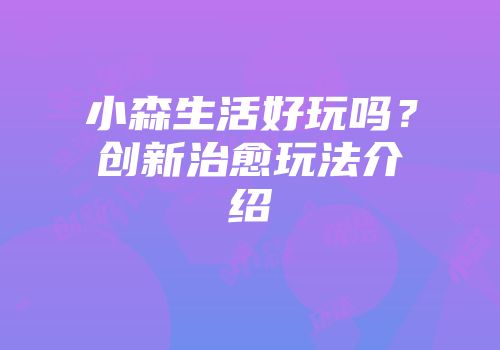 小森生活好玩吗？创新治愈玩法介绍