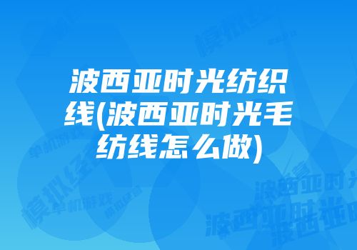 波西亚时光纺织线(波西亚时光毛纺线怎么做)