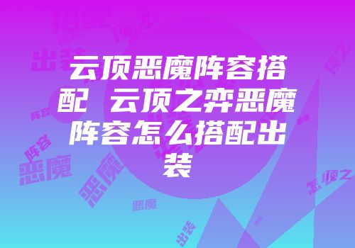 云顶恶魔阵容搭配 云顶之弈恶魔阵容怎么搭配出装