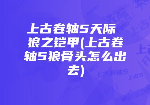 上古卷轴5天际 狼之铠甲(上古卷轴5狼骨头怎么出去)