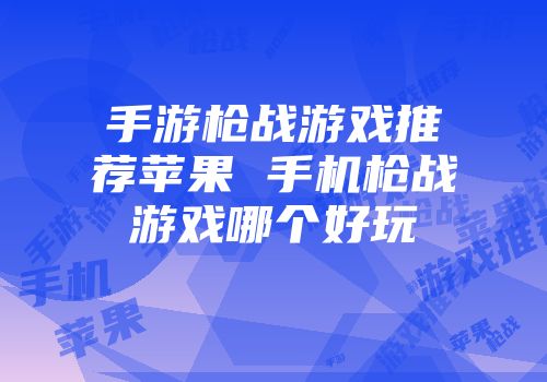 手游枪战游戏推荐苹果 手机枪战游戏哪个好玩