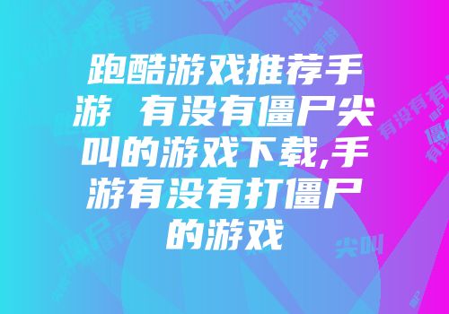 跑酷游戏推荐手游 有没有僵尸尖叫的游戏下载,手游有没有打僵尸的游戏