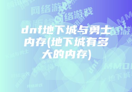 dnf地下城与勇士内存(地下城有多大的内存)