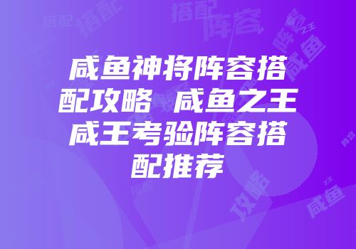 咸鱼神将阵容搭配攻略 咸鱼之王咸王考验阵容搭配推荐