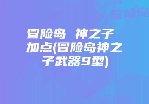 冒险岛 神之子 加点(冒险岛神之子武器9型)