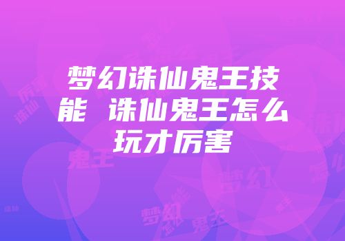 梦幻诛仙鬼王技能 诛仙鬼王怎么玩才厉害