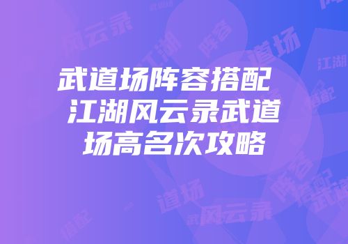 武道场阵容搭配 江湖风云录武道场高名次攻略