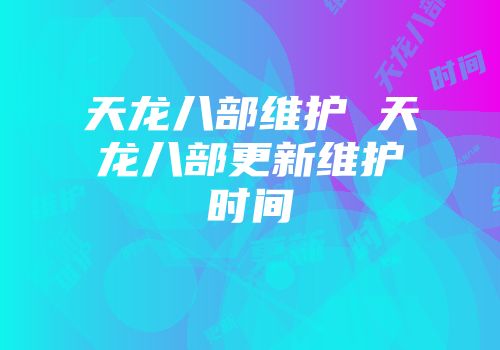 天龙八部维护 天龙八部更新维护时间