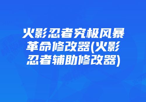 火影忍者究极风暴革命修改器(火影忍者辅助修改器)