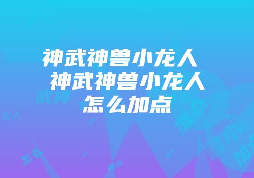 神武神兽小龙人 神武神兽小龙人怎么加点