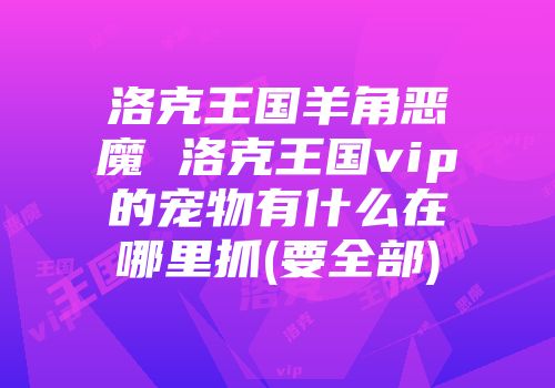 洛克王国羊角恶魔 洛克王国vip的宠物有什么在哪里抓(要全部)