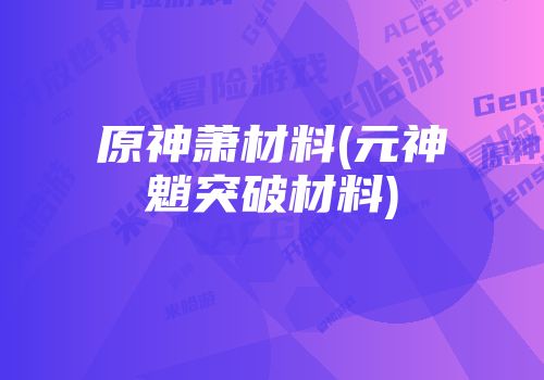 原神萧材料(元神魈突破材料)