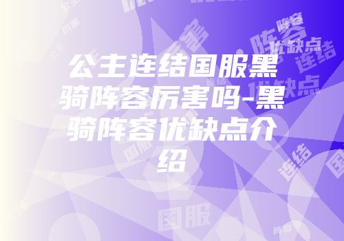 公主连结国服黑骑阵容厉害吗-黑骑阵容优缺点介绍