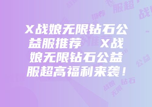 x战娘无限钻石公益服推荐  x战娘无限钻石公益服超高福利来袭！