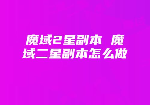 魔域2星副本 魔域二星副本怎么做