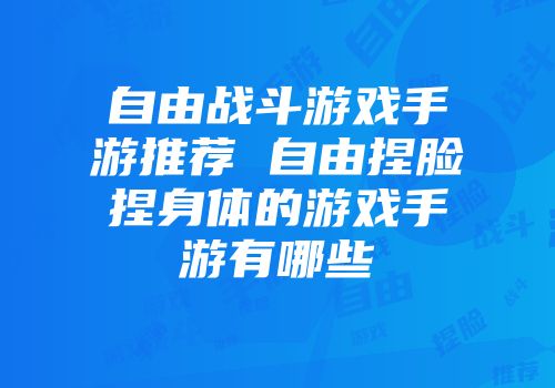 自由战斗游戏手游推荐 自由捏脸捏身体的游戏手游有哪些