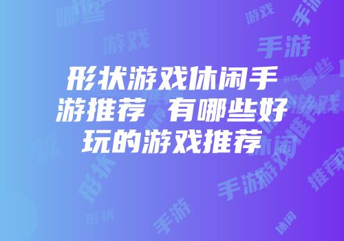 形状游戏休闲手游推荐 有哪些好玩的游戏推荐