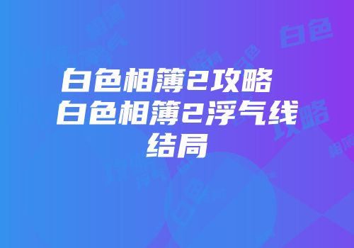 白色相簿2攻略 白色相簿2浮气线结局