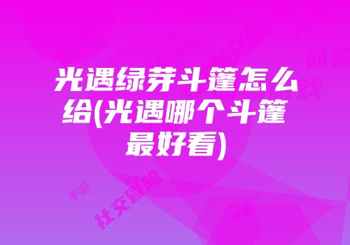 光遇绿芽斗篷怎么给(光遇哪个斗篷最好看)