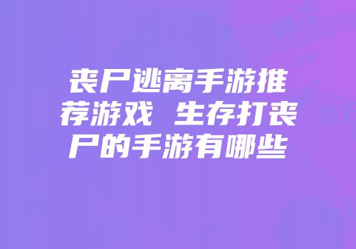 丧尸逃离手游推荐游戏 生存打丧尸的手游有哪些