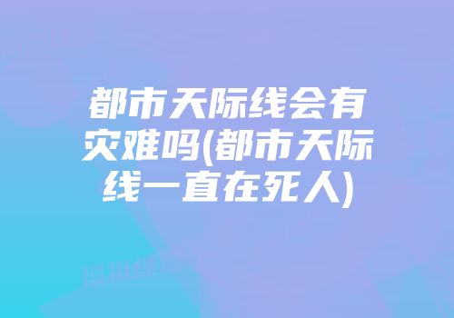 都市天际线会有灾难吗(都市天际线一直在死人)