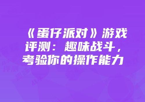 《蛋仔派对》游戏评测：趣味战斗，考验你的操作能力