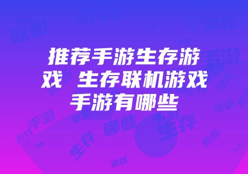 推荐手游生存游戏 生存联机游戏手游有哪些