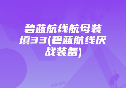 碧蓝航线航母装填33(碧蓝航线厌战装备)