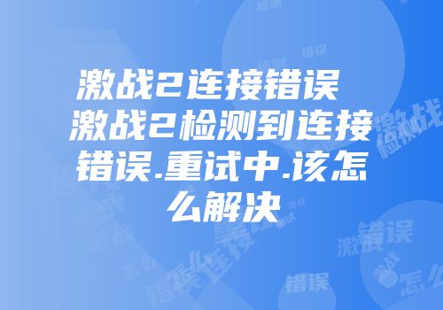 激战2连接错误 激战2检测到连接错误.重试中.该怎么解决