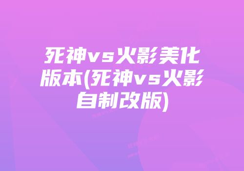 死神vs火影美化版本(死神vs火影自制改版)