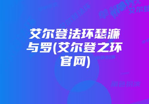 艾尔登法环瑟濂与罗(艾尔登之环尊龙凯时首页官网)